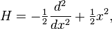  H = -\tfrac{1}{2} {d^2 \over dx^2 } +\tfrac{1}{2}  x^2 ,