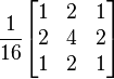 
\frac{1}{16}
\begin{bmatrix}
1 & 2 & 1 \\
2 & 4 & 2 \\
1 & 2 & 1
\end{bmatrix}
