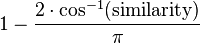 1 - \frac{ 2 \cdot \cos^{-1}( \text{similarity} ) }{ \pi }