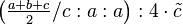 \left ( \tfrac{a+b+c}{2}/c:a:a\right ) :4\cdot \tilde c