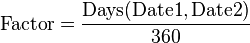 \mathrm{Factor} = \frac{\mathrm{Days}(\mathrm{Date1}, \mathrm{Date2})}{360}