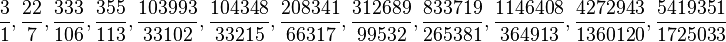 \frac{3}{1}, \frac{22}{7}, \frac{333}{106}, \frac{355}{113}, \frac{103993}{33102}, \frac{104348}{33215}, \frac{208341}{66317}, \frac{312689}{99532}, \frac{833719}{265381}, \frac{1146408}{364913}, \frac{4272943}{1360120}, \frac{5419351}{1725033}