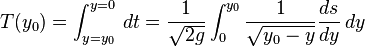 
T(y_0) = \int_{y=y_0}^{y=0} \, dt = \frac{1}{\sqrt{2g}} \int_0^{y_0} \frac{1}{\sqrt{y_0-y}} \frac{ds}{dy} \, dy
