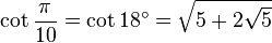 \cot \frac{\pi}{10} = \cot 18^\circ = \sqrt{5 + 2 \sqrt 5} 