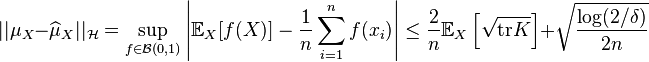  ||\mu_X - \widehat{\mu}_X  ||_\mathcal{H} = \sup_{f \in \mathcal{B}(0,1)} \left| \mathbb{E}_X[f(X)] - \frac{1}{n} \sum_{i=1}^n f(x_i) \right| \le \frac{2}{n} \mathbb{E}_X \left[ \sqrt{\text{tr} K} \right] + \sqrt{\frac{\log (2/\delta)}{2n}} 