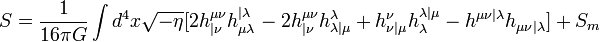 S={1\over 16\pi G} \int d^4 x\sqrt{-\eta}[2h_{|\nu}^{\mu\nu}h_{\mu\lambda}^{|\lambda} -2h_{|\nu}^{\mu\nu}h_{\lambda|\mu}^{\lambda}+h_{\nu|\mu}^\nu h_\lambda^{\lambda|\mu} -h^{\mu\nu|\lambda}h_{\mu\nu|\lambda}]+S_m\;