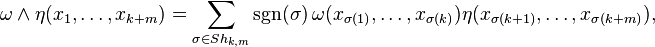 {\omega \wedge \eta(x_1,\ldots,x_{k+m})} = \sum_{\sigma \in Sh_{k,m}} \operatorname{sgn}(\sigma)\,\omega(x_{\sigma(1)}, \ldots, x_{\sigma(k)}) \eta(x_{\sigma(k+1)}, \ldots, x_{\sigma(k+m)}),