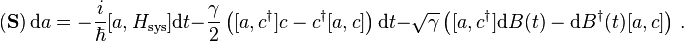 (\mathbf{S})\,\mathrm{d}a=-\frac{i}{\hbar}[a,H_\mathrm{sys}]\mathrm{d}t-\frac{\gamma}{2}\left([a,c^\dagger]c-c^\dagger[a,c]\right)\mathrm{d}t-\sqrt{\gamma}\left([a,c^\dagger]\mathrm{d}B(t)-\mathrm{d}B^\dagger(t)[a,c]\right)\,.