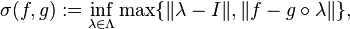 
    \sigma (f, g) := \inf_{\lambda \in \Lambda} \max \{ \| \lambda - I \|, \| f - g \circ \lambda \| \},
  