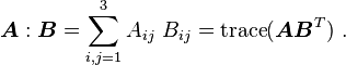 
    \boldsymbol{A}:\boldsymbol{B} = \sum_{i,j=1}^3 A_{ij}~B_{ij} = \operatorname{trace}(\boldsymbol{A}\boldsymbol{B}^T) ~.
  