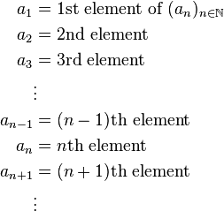 \begin{align}
a_1 &= 1\text{st element of }(a_n)_{n\in\mathbb N} \\
a_2 &= 2\text{nd element } \\
a_3 &= 3\text{rd element } \\
&\vdots \\
a_{n-1} &= (n-1)\text{th element} \\
a_n &= n\text{th element} \\
a_{n+1} &= (n+1)\text{th element} \\
& \vdots
 \end{align}