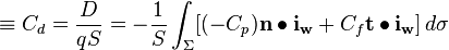  \equiv C_d = \dfrac{D}{qS} = - \dfrac{1}{S} \int_\Sigma [ (-C_p) \mathbf{n} \bullet \mathbf{i_w} + C_f \mathbf{t} \bullet \mathbf{i_w}] \,d\sigma 