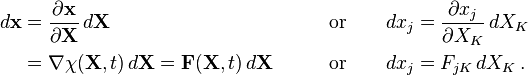  
  \begin{align}
    d\mathbf{x} &=\frac {\partial \mathbf{x}} {\partial \mathbf {X}}\,d\mathbf{X} 
                  \qquad &\text{or}& \qquad 
    dx_j =\frac{\partial x_j}{\partial X_K}\,dX_K \\
                &= \nabla \chi(\mathbf X,t) \,d\mathbf{X} = \mathbf F(\mathbf X,t) \,d\mathbf{X} 
                  \qquad &\text{or}& \qquad 
    dx_j =F_{jK}\,dX_K \,.
  \end{align}
\,\!