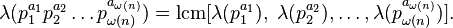 \lambda(p_1^{a_1}p_2^{a_2} \dots p_{\omega(n)}^{a_{\omega(n)}}) = \operatorname{lcm}[\lambda(p_1^{a_1}),\;\lambda(p_2^{a_2}),\dots,\lambda(p_{\omega(n)}^{a_{\omega(n)}}) ].

