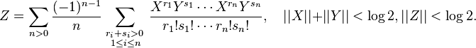  Z =
\sum_{n>0}
\frac{(-1)^{n-1}}{n}
\sum_{\begin{smallmatrix} r_i+s_i>0\,
 \\ 1\le i\le n\end{smallmatrix}}
\frac{X^{r_1}Y^{s_1}\cdots X^{r_n}Y^{s_n}}{r_1!s_1!\cdots r_n!s_n!}, \quad ||X|| + ||Y|| < \log 2, ||Z|| < \log 2.