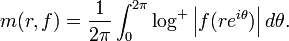  m(r,f)=\frac{1}{2\pi}\int_{0}^{2\pi}\log^+ \left| f(re^{i\theta})\right| d\theta. \,
