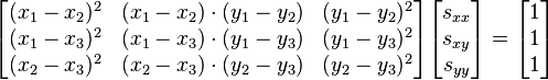  \begin{bmatrix} (x_1-x_2)^2 & (x_1-x_2) \cdot (y_1-y_2) & (y_1-y_2)^2 \\ (x_1-x_3)^2 & (x_1-x_3) \cdot (y_1-y_3) & (y_1-y_3)^2 \\  (x_2-x_3)^2 & (x_2-x_3) \cdot (y_2-y_3) & (y_2-y_3)^2 \end{bmatrix} \begin{bmatrix} s_{xx} \\ s_{xy} \\ s_{yy} \end{bmatrix} = \begin{bmatrix} 1 \\ 1 \\ 1 \end{bmatrix} 