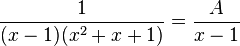 \frac{1}{(x - 1)(x^2 + x + 1)} = \frac{A}{x - 1}