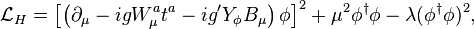 \mathcal{L}_H = \left [\left (\partial_\mu -ig W_\mu^a t^a -ig'Y_{\phi} B_\mu \right )\phi \right ]^2 + \mu^2 \phi^\dagger\phi-\lambda (\phi^\dagger\phi)^2,