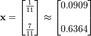  \mathbf{x} = \begin{bmatrix} \frac{1}{11} \\\\ \frac{7}{11} \end{bmatrix} \approx \begin{bmatrix} 0.0909 \\\\ 0.6364 \end{bmatrix}