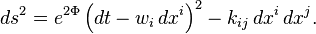 ds^2 = e^{2\Phi}\left(dt - w_i \, dx^i \right)^2 - k_{ij} \, dx^i \, dx^j.