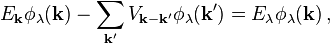 
E_{\mathbf{k}} \phi_\lambda(\mathbf{k}) - \sum_{\mathbf{k'}} V_{\mathbf{k}-\mathbf{k'}} \phi_\lambda (\mathbf{k'}) = E_\lambda \phi_\lambda (\mathbf{k})\,,
