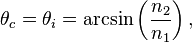 \theta_c = \theta_i = \arcsin \left( \frac{n_2}{n_1} \right), 