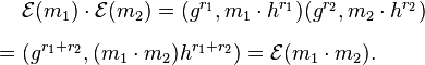 
\begin{align}
& \mathcal{E}(m_1) \cdot \mathcal{E}(m_2) = (g^{r_1},m_1\cdot h^{r_1})(g^{r_2},m_2 \cdot h^{r_2}) \\[6pt]
= {} & (g^{r_1+r_2},(m_1\cdot m_2) h^{r_1+r_2}) = \mathcal{E}(m_1 \cdot m_2).
\end{align}
