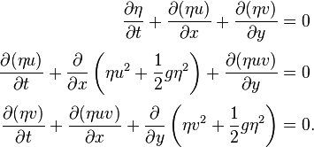 
\begin{align}
\frac{\partial \eta }{\partial t} + \frac{\partial (\eta u)}{\partial x} + \frac{\partial (\eta v)}{\partial y} & = 0\\[3pt]
\frac{\partial (\eta u)}{\partial t}+ \frac{\partial}{\partial x}\left( \eta u^2 + \frac{1}{2}g \eta^2 \right) + \frac{\partial (\eta u v)}{\partial y} & = 0\\[3pt]
\frac{\partial (\eta v)}{\partial t} + \frac{\partial (\eta uv)}{\partial x} + \frac{\partial}{\partial y}\left(\eta v^2 + \frac{1}{2}g \eta ^2\right) & = 0.
\end{align}
