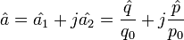 \hat {a} = \hat {a_1} + j\hat {a_2} = \frac{\hat {q}}{q_0} + j\frac{\hat {p}}{p_0} \ 