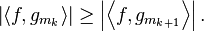 \left| \left \langle f, g_{m_k} \right \rangle \right|\ge \left| \left \langle f, g_{m_{k+1}} \right \rangle  \right|.