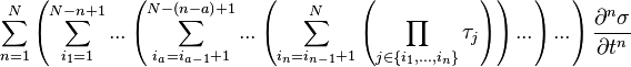 
\sum^{N}_{n=1}{
\left({
\sum^{N-n+1}_{i_1=1}{
...
\left({
\sum^{N-\left({n-a}\right)+1}_{i_a=i_{a-1}+1}{
...
\left({
\sum^{N}_{i_n=i_{n-1}+1}{
\left({
\prod_{j\in\left\{{i_1,...,i_n}\right\}}{
\tau_j
}
}\right)
}
}\right)
...
}
}\right)
...
}
}\right)
\frac{\partial^{n}{\sigma}}{\partial{t}^{n}}
}
