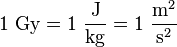 1 \ \mathrm{Gy} = 1\ \frac{\mathrm{J}}{\mathrm{kg}}= 1\ \frac{\mathrm{m}^2}{\mathrm{s}^{2}}