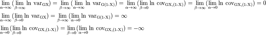  \begin{align}
&\lim_{\alpha\to  \infty}( \lim_{\beta \to \infty} \ln \,\operatorname{var_{GX}}) = \lim_{\beta \to  \infty}( \lim_{\alpha\to  \infty} \ln \,\operatorname{var_{G(1-X)}}) = \lim_{\alpha\to  \infty} (\lim_{\beta \to  0} \ln \,\operatorname{cov_{G{X,(1-X)}}}) = \lim_{\beta\to  \infty}( \lim_{\alpha\to  0} \ln \,\operatorname{cov_{G{X,(1-X)}}}) =0\\
&\lim_{\alpha\to  \infty} (\lim_{\beta \to  0} \ln \,\operatorname{var_{GX}}) = \lim_{\beta\to \infty} (\lim_{\alpha\to  0} \ln \,\operatorname{var_{G(1-X)}}) = \infty\\
&\lim_{\alpha\to  0} (\lim_{\beta \to  0} \ln \,\operatorname{cov_{G{X,(1-X)}}}) = \lim_{\beta\to 0} (\lim_{\alpha\to  0} \ln \,\operatorname{cov_{G{X,(1-X)}}}) = - \infty
\end{align}