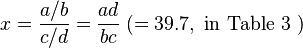 x=\frac{a/b}{c/d}=\frac{ad}{bc}\;(=39.7,\text{ in Table 3 })