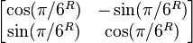 \begin{bmatrix}\cos(\pi / 6^{R}) & -\sin(\pi / 6^{R})\\ \sin(\pi / 6^{R}) & \cos(\pi / 6^{R})\end{bmatrix}