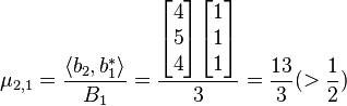 \mu_{2,1}= \frac{\langle b_{2}, b_{1}^{*} \rangle}{B_{1}}=
\frac{\begin{bmatrix}4\\5\\4\end{bmatrix} \begin{bmatrix}1\\1\\1\end{bmatrix}}{3}=\frac{13}{3}(>\frac{1}{2})