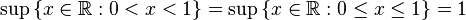 \sup\, \{x \in \mathbb{R}: 0 < x < 1\} = \sup\,\{x\in\mathbb{R}:0\leq x\leq1\} = 1