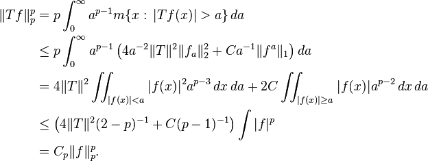 \begin{align}
\|Tf\|_p^p &= p\int_0^\infty a^{p-1} m\{x:\, |Tf(x)|> a\} \, da \\
&\le p \int_0^\infty a^{p-1} \left ( 4a^{-2}\|T\|^2 \|f_a\|_2^2 +C a^{-1}\|f^a\|_1 \right ) da \\
&=4\|T\|^2 \iint_{|f(x)|<a} |f(x)|^2 a^{p-3}\,dx\, da + 2C\iint_{|f(x)|\ge a} |f(x)| a^{p-2}\,dx\, da \\
&\le \left (4\|T\|^2(2-p)^{-1} + C (p-1)^{-1} \right ) \int |f|^p \\
&=C_p \|f\|_p^p.
\end{align}