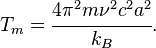 
 T_m = \cfrac{4\pi^2 m \nu^2 c^2 a^2}{k_B} .
 