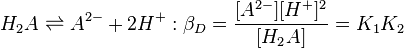 H_2A \rightleftharpoons A^{2-} + 2H^+ :\beta_D = \frac{[A^{2-}][H^+]^2} {[H_2A]}=K_1K_2