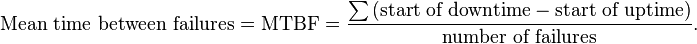 \text{Mean time between failures}
= \text{MTBF} =\frac{\sum{(\text{start of downtime} - \text{start of uptime})}}{\text{number of failures}}. \!