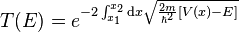 T(E) = e^{-2\int_{x_1}^{x_2} \mathrm{d}x \sqrt{\frac{2m}{\hbar^2} \left[ V(x) - E \right]}}