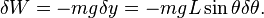 \delta W = -mg\delta y = -mgL\sin\theta\delta\theta.