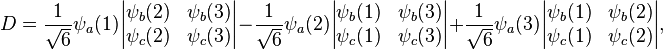 
D = 
\frac{1}{\sqrt{6}}
\psi_a(1)
\begin{vmatrix}
\psi_b(2) & \psi_b(3) \\
\psi_c(2) & \psi_c(3)
\end{vmatrix}
-\frac{1}{\sqrt{6}}
\psi_a(2)
\begin{vmatrix}
\psi_b(1) & \psi_b(3) \\
\psi_c(1) & \psi_c(3)
\end{vmatrix}
+\frac{1}{\sqrt{6}}
\psi_a(3)
\begin{vmatrix}
\psi_b(1) & \psi_b(2) \\
\psi_c(1) & \psi_c(2)
\end{vmatrix},
