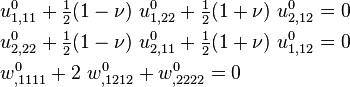 
  \begin{align}
   & u^0_{1,11} + \tfrac{1}{2}(1-\nu)~u^0_{1,22} + \tfrac{1}{2}(1+\nu)~u^0_{2,12} = 0 \\
   & u^0_{2,22} + \tfrac{1}{2}(1-\nu)~u^0_{2,11} + \tfrac{1}{2}(1+\nu)~u^0_{1,12} = 0 \\
   & w^0_{,1111} + 2~w^0_{,1212} +  w^0_{,2222} = 0
  \end{align}
 