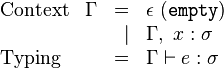 
\begin{array}{llrl}
  \text{Context}     & \Gamma & = & \epsilon\ \mathtt{(empty)}\\
                     &        & \vert& \Gamma,\ x : \sigma\\
  \text{Typing}      &        & = & \Gamma \vdash e : \sigma\\
\\
\end{array}
