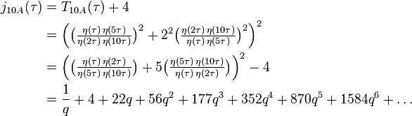 \begin{align}j_{10A}(\tau)
&=T_{10A}(\tau)+4\\
&=\Big(\big(\tfrac{\eta(\tau)\,\eta(5\tau)}{\eta(2\tau)\,\eta(10\tau)}\big)^{2}+2^2 \big(\tfrac{\eta(2\tau)\,\eta(10\tau)}{\eta(\tau)\,\eta(5\tau)}\big)^{2}\Big)^2\\
&=\Big(\big(\tfrac{\eta(\tau)\,\eta(2\tau)}{\eta(5\tau)\,\eta(10\tau)}\big)+5 \big(\tfrac{\eta(5\tau)\,\eta(10\tau)}{\eta(\tau)\,\eta(2\tau)}\big)\Big)^2-4\\
&=\frac{1}{q} + 4 + 22q + 56q^2 +177q^3+352q^4+870q^5+1584q^6+\dots
\end{align}