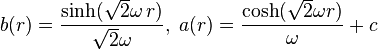  b(r) = \frac{\sinh(\sqrt{2} \omega \,r)}{\sqrt{2} \omega}, \; a(r) = \frac{\cosh(\sqrt{2} \omega r)}{\omega} + c