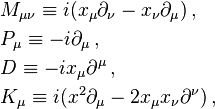 \begin{align} & M_{\mu\nu} \equiv i(x_\mu\partial_\nu-x_\nu\partial_\mu) \,, \\
&P_\mu \equiv-i\partial_\mu \,, \\
&D \equiv-ix_\mu\partial^\mu \,, \\
&K_\mu \equiv i(x^2\partial_\mu-2x_\mu x_\nu\partial^\nu) \,, \end{align}